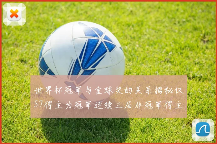 世界杯冠军与金球奖的关系揭秘仅57得主为冠军连续三届非冠军得主分析