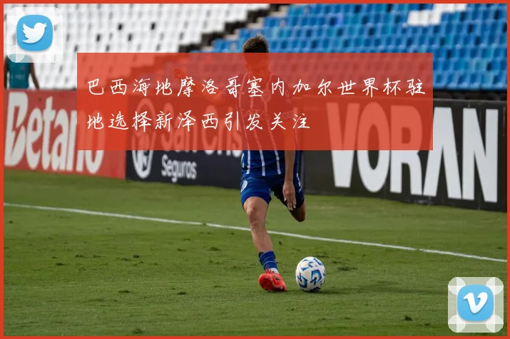 巴西海地摩洛哥塞内加尔世界杯驻地选择新泽西引发关注