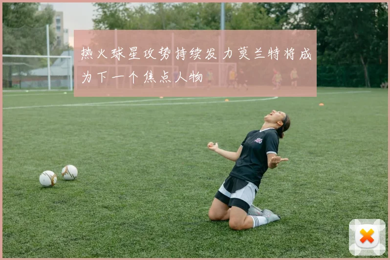 热火球星攻势持续发力莫兰特将成为下一个焦点人物