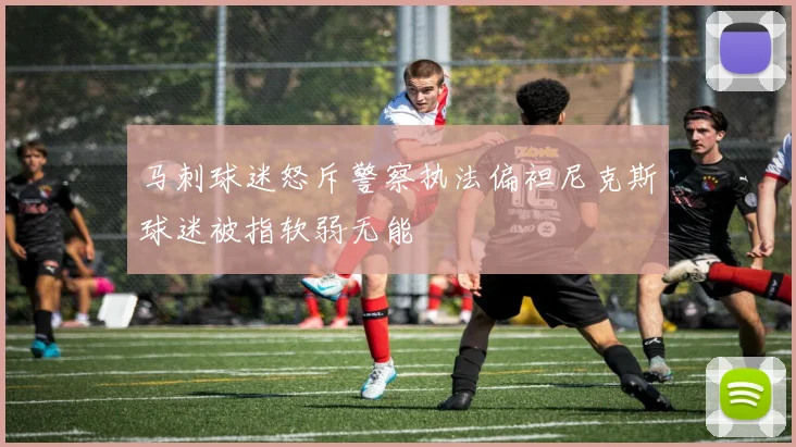 马刺球迷怒斥警察执法偏袒尼克斯球迷被指软弱无能