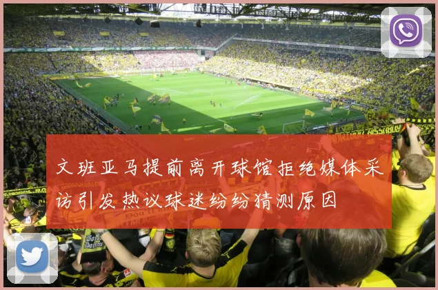 文班亚马提前离开球馆拒绝媒体采访引发热议球迷纷纷猜测原因