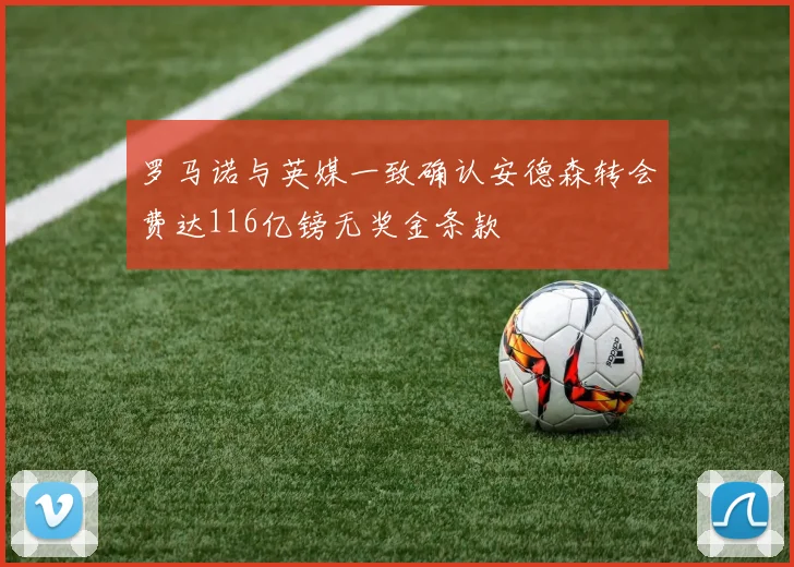 罗马诺与英媒一致确认安德森转会费达116亿镑无奖金条款