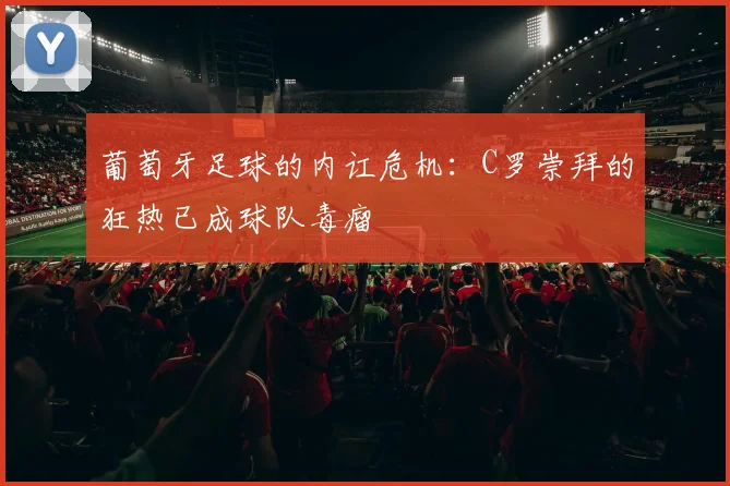 葡萄牙足球的内讧危机：C罗崇拜的狂热已成球队毒瘤