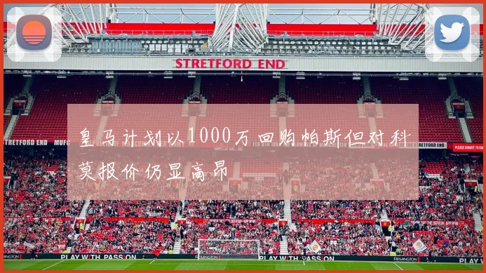 皇马计划以1000万回购帕斯但对科莫报价仍显高昂